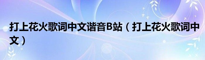 打上花火歌词中文(打上花火歌词中文谐音B站)
