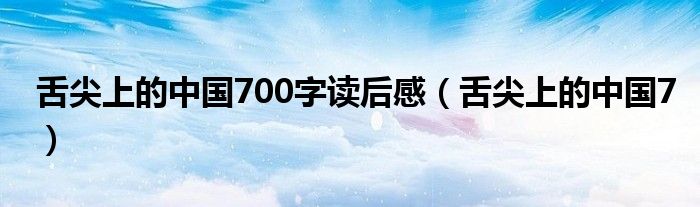 舌尖上的中国7(舌尖上的中国700字读后感)