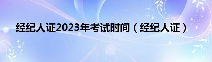 经纪人证(经纪人证2023年考试时间)
