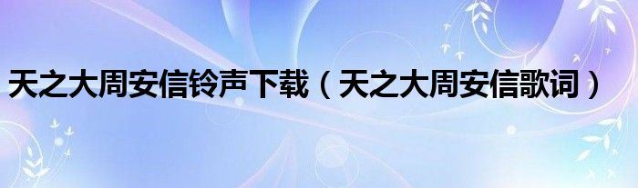天之大周安信歌词(天之大周安信铃声下载)