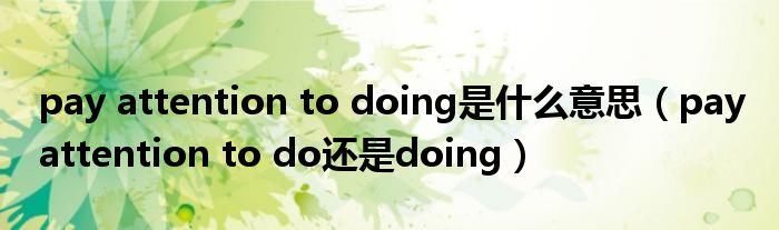 pay attention to do还是doing(pay attention to doing是什么意思)