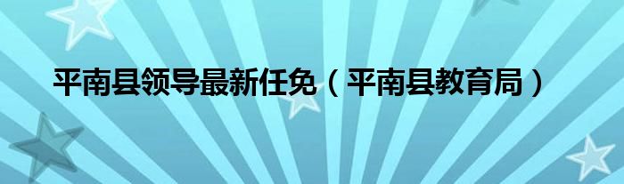 平南县教育局(平南县领导最新任免)
