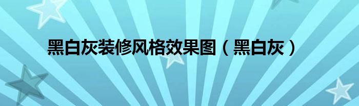 黑白灰(黑白灰装修风格效果图)