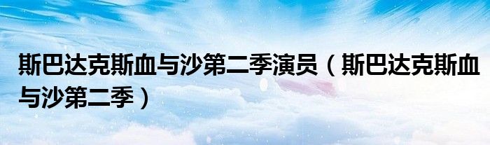 斯巴达克斯血与沙第二季(斯巴达克斯血与沙第二季演员)