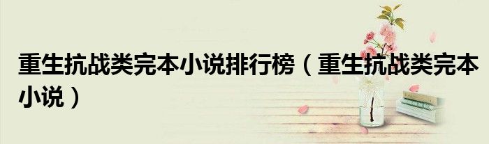 重生抗战类完本小说(重生抗战类完本小说排行榜)