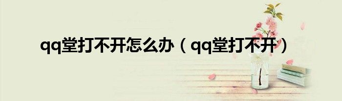 qq堂打不开(qq堂打不开怎么办)