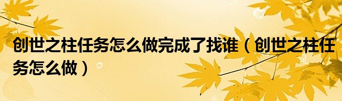 创世之柱任务怎么做(创世之柱任务怎么做完成了找谁)