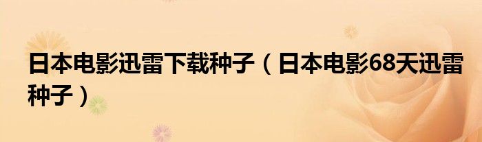 日本电影68天迅雷种子(日本电影迅雷下载种子)