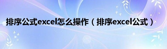 排序excel公式(排序公式excel怎么操作)