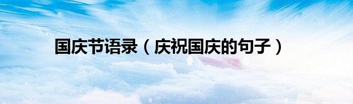 庆祝国庆的句子(国庆节语录)