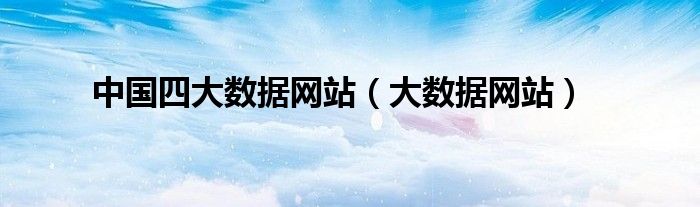 大数据网站(中国四大数据网站)