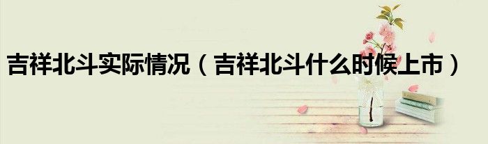 吉祥北斗什么时候上市(吉祥北斗实际情况)