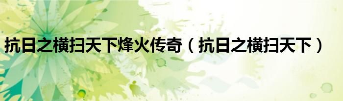 抗日之横扫天下(抗日之横扫天下烽火传奇)