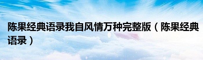 陈果经典语录(陈果经典语录我自风情万种完整版)