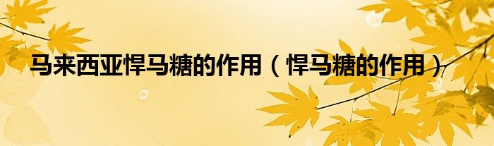 悍马糖的作用(马来西亚悍马糖的作用)