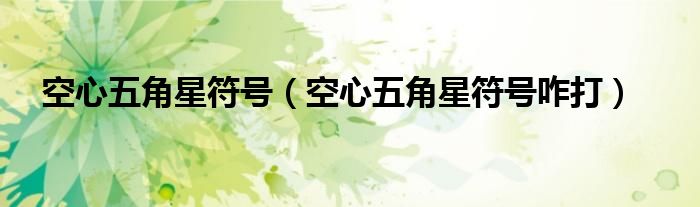 空心五角星符号咋打(空心五角星符号)