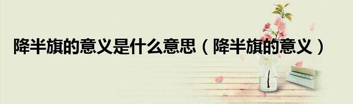 降半旗的意义(降半旗的意义是什么意思)