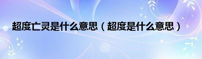 超度是什么意思(超度亡灵是什么意思)