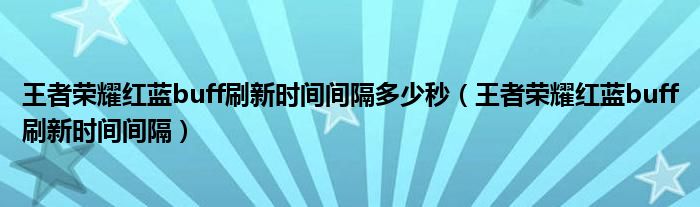 王者荣耀红蓝buff刷新时间间隔(王者荣耀红蓝buff刷新时间间隔多少秒)