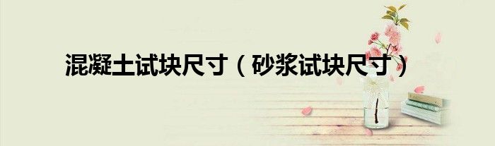 砂浆试块尺寸(混凝土试块尺寸)