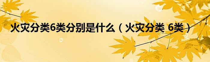 火灾分类 6类(火灾分类6类分别是什么)