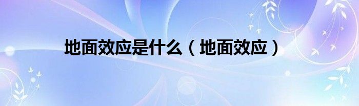 地面效应(地面效应是什么)