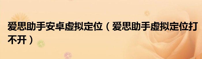 爱思助手虚拟定位打不开(爱思助手安卓虚拟定位)