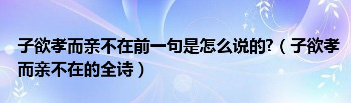 子欲孝而亲不在的全诗(子欲孝而亲不在前一句是怎么说的?)