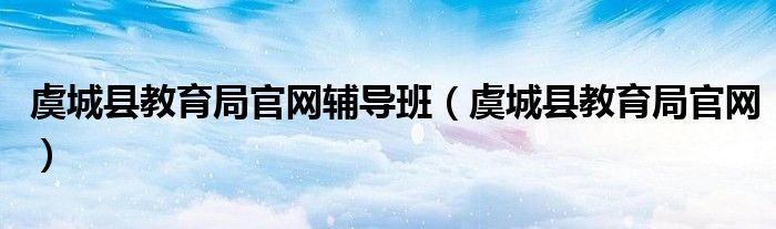 虞城县教育局官网(虞城县教育局官网辅导班)