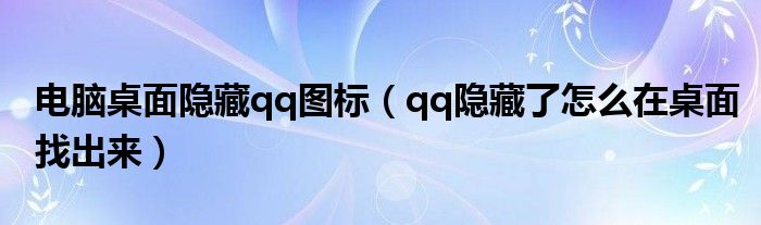 qq隐藏了怎么在桌面找出来(电脑桌面隐藏qq图标)