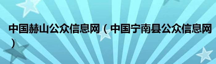 中国宁南县公众信息网(中国赫山公众信息网)