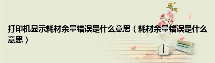 耗材余量错误是什么意思(打印机显示耗材余量错误是什么意思)