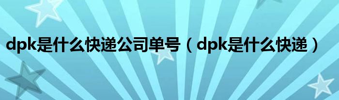 dpk是什么快递(dpk是什么快递公司单号)