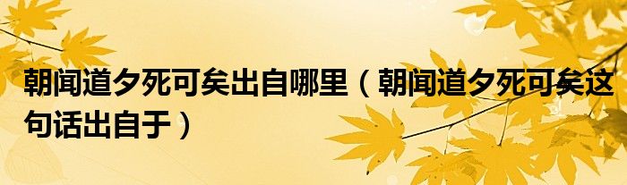 朝闻道夕死可矣这句话出自于(朝闻道夕死可矣出自哪里)