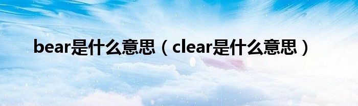 clear是什么意思(bear是什么意思)