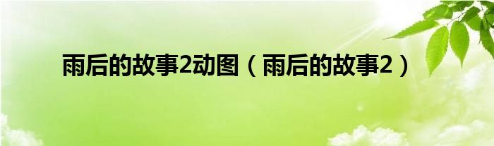 雨后的故事2(雨后的故事2动图)