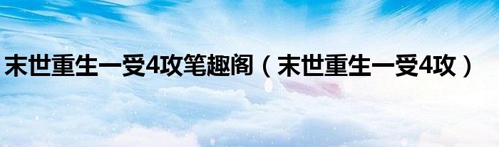 末世重生一受4攻(末世重生一受4攻笔趣阁)