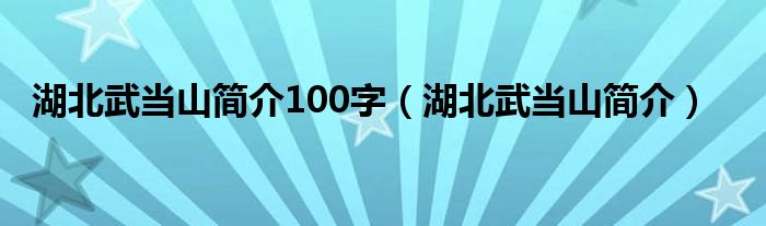 湖北武当山简介(湖北武当山简介100字)
