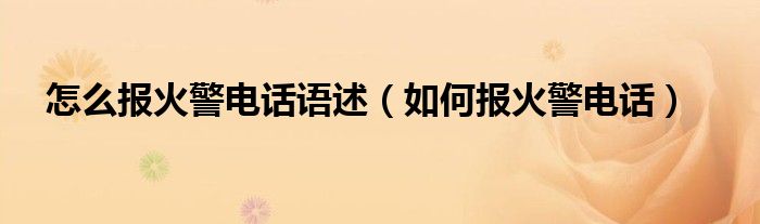 如何报火警电话(怎么报火警电话语述)