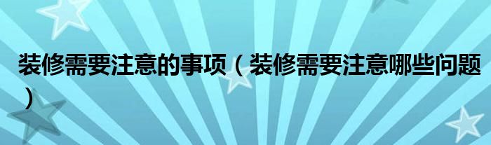 装修需要注意哪些问题(装修需要注意的事项)