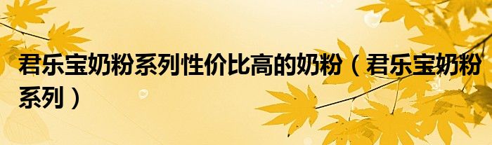 君乐宝奶粉系列(君乐宝奶粉系列性价比高的奶粉)