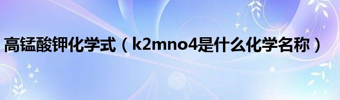 k2mno4是什么化学名称(高锰酸钾化学式)