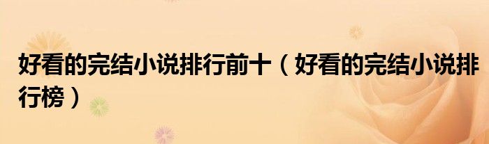 好看的完结小说排行榜(好看的完结小说排行前十)