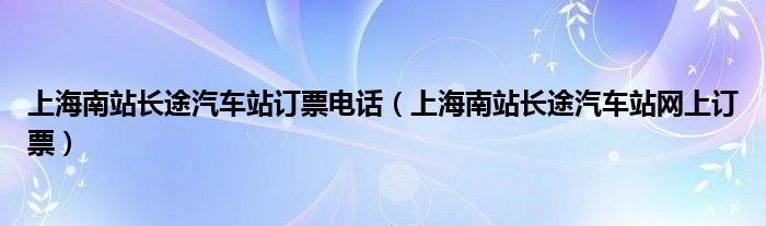 上海南站长途汽车站网上订票(上海南站长途汽车站订票电话)