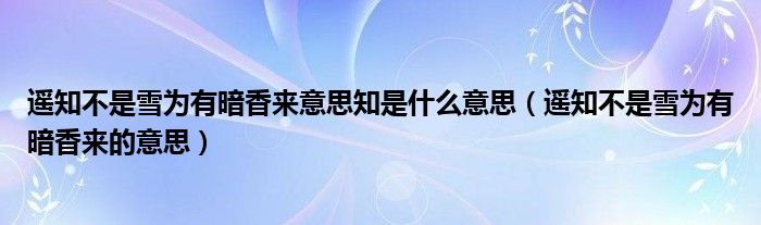 遥知不是雪为有暗香来的意思(遥知不是雪为有暗香来意思知是什么意思)