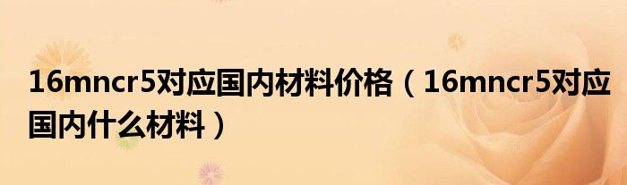 16mncr5对应国内什么材料(16mncr5对应国内材料价格)