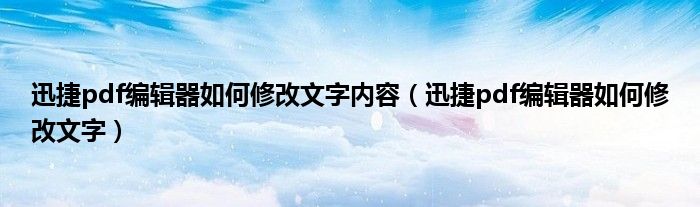 迅捷pdf编辑器如何修改文字(迅捷pdf编辑器如何修改文字内容)