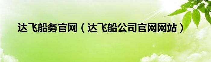 达飞船公司官网网站(达飞船务官网)
