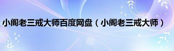 小阁老三戒大师(小阁老三戒大师百度网盘)