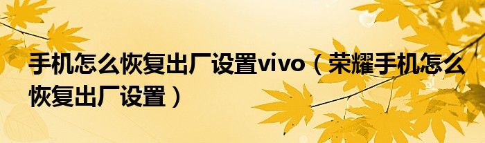 荣耀手机怎么恢复出厂设置(手机怎么恢复出厂设置vivo)